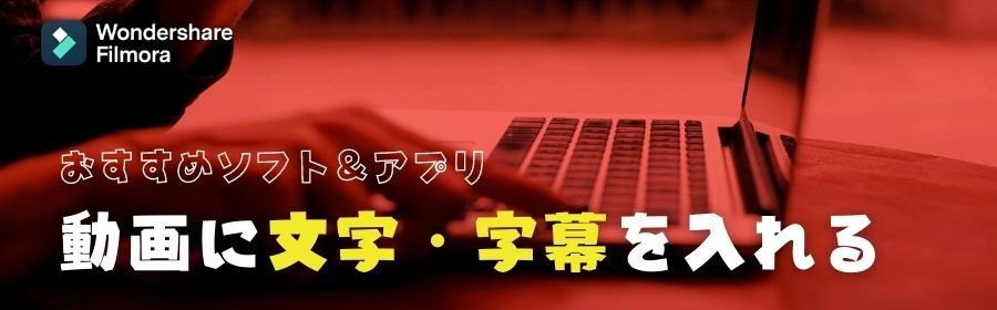 動画に文字 字幕を入れるソフトとアプリまとめ14選 無料 有料