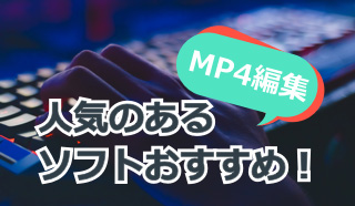 人気のあるMP4編集ソフトは?あなたはMP4ファイルをどのソフトで編集する?