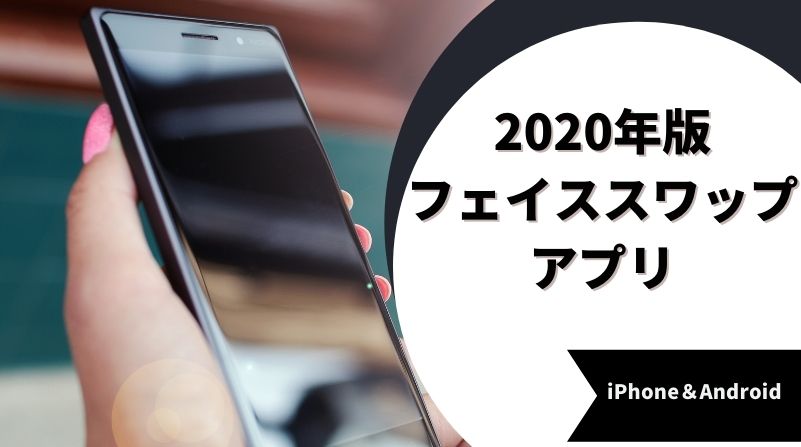 2020年版フェイススワップアプリおすすめBEST10「iPhone＆Android」