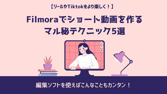 【リールやTiktokの投稿に】Filmoraでショート動画を作る㊙テクニック5選